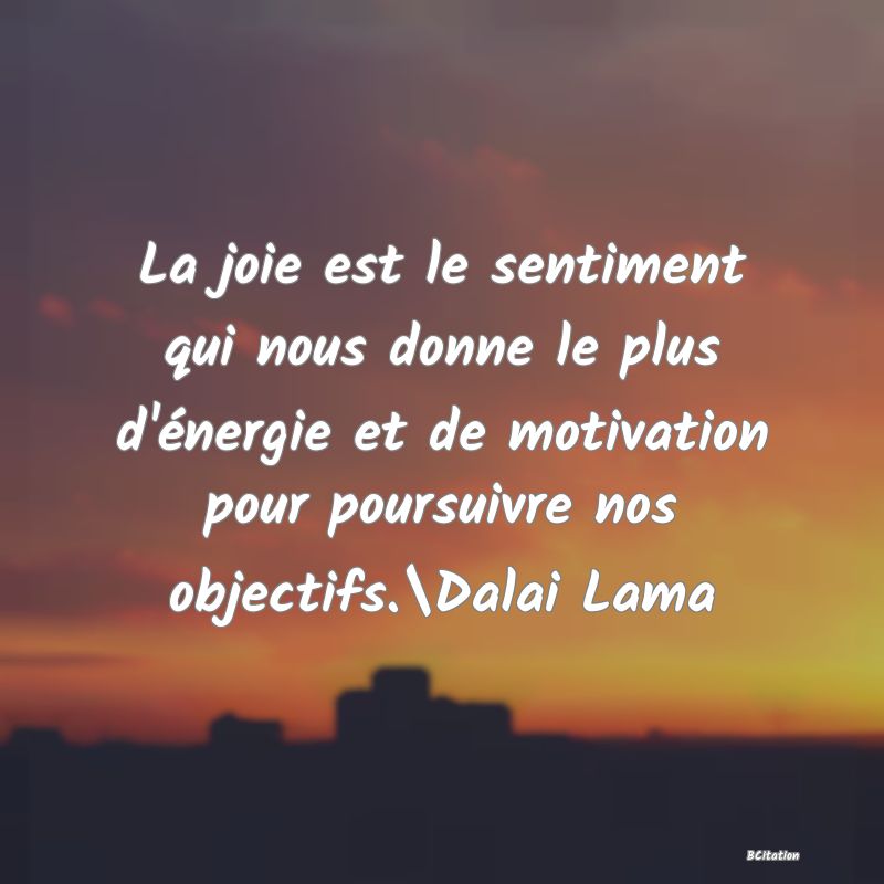 image de citation: La joie est le sentiment qui nous donne le plus d'énergie et de motivation pour poursuivre nos objectifs.\Dalai Lama
