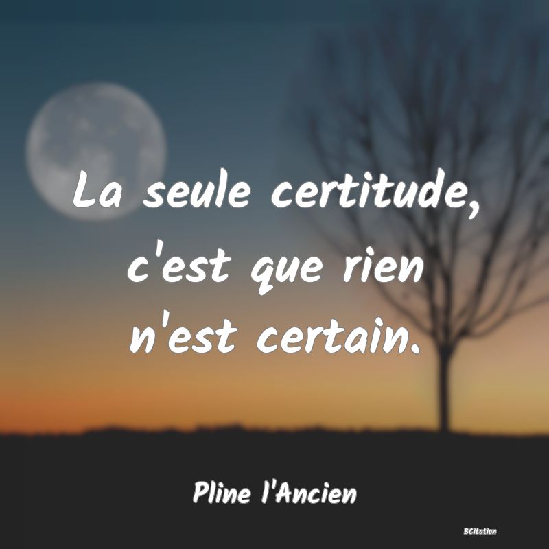 image de citation: La seule certitude, c'est que rien n'est certain.