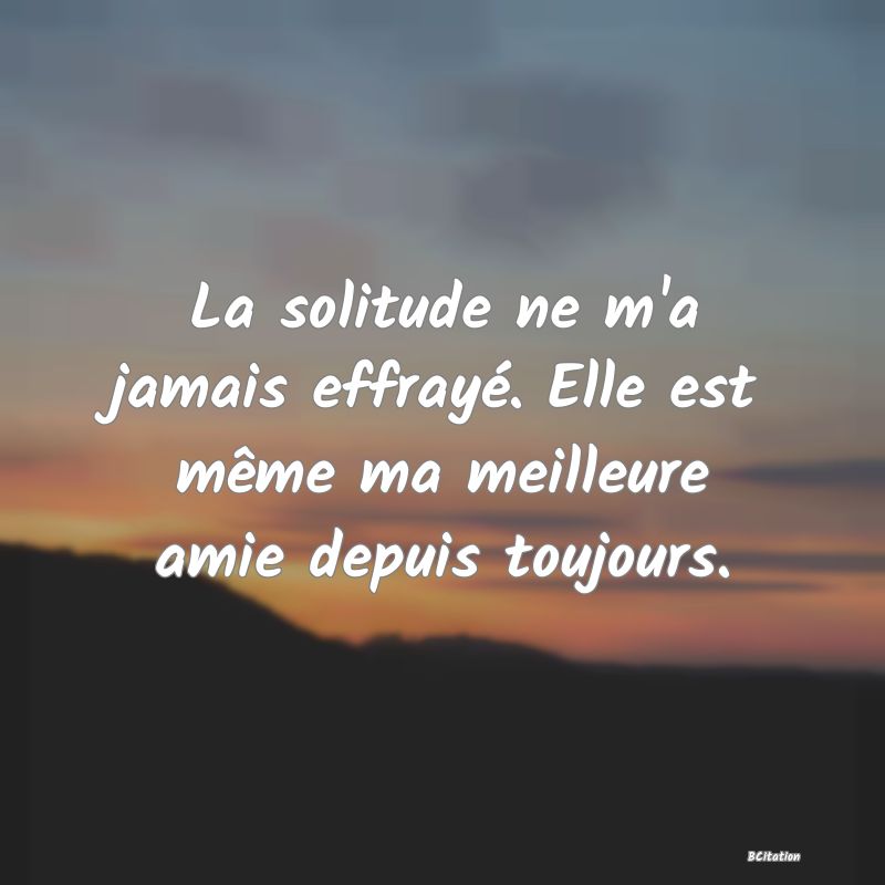 image de citation: La solitude ne m'a jamais effrayé. Elle est même ma meilleure amie depuis toujours.