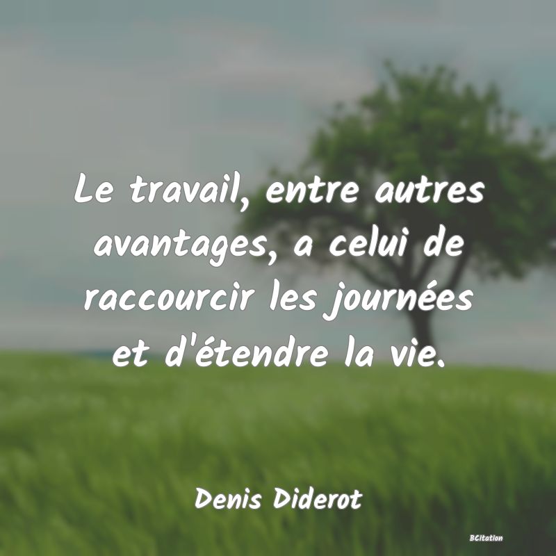 image de citation: Le travail, entre autres avantages, a celui de raccourcir les journées et d'étendre la vie.