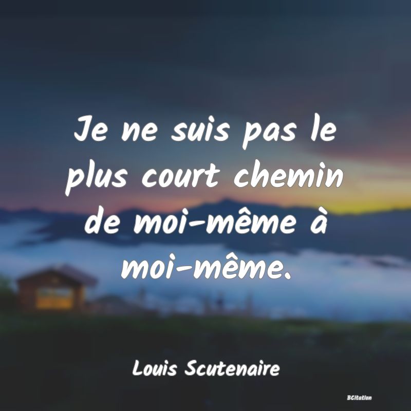 image de citation: Je ne suis pas le plus court chemin de moi-même à moi-même.