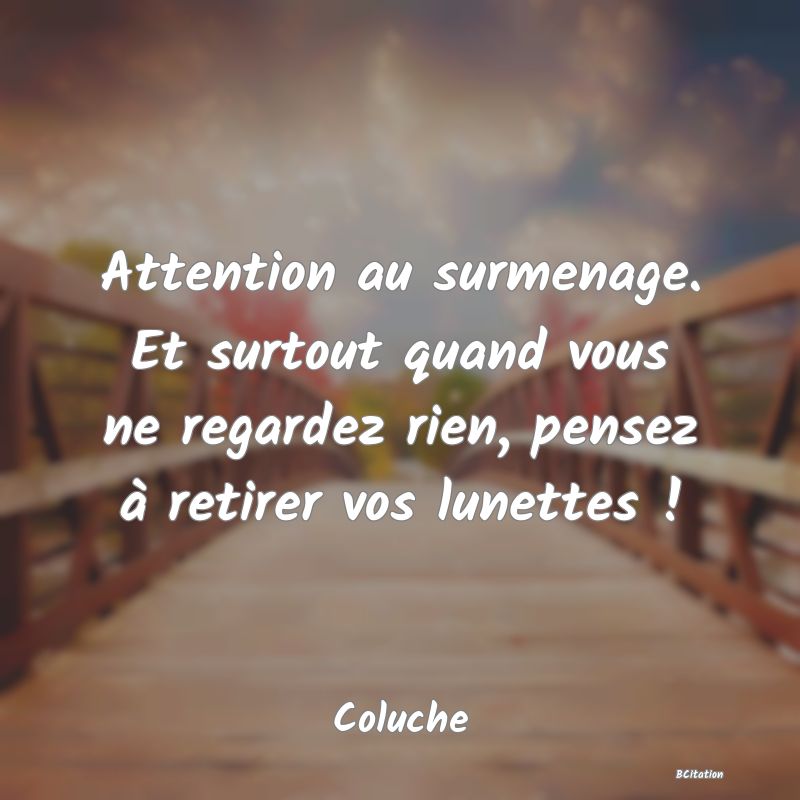 image de citation: Attention au surmenage. Et surtout quand vous ne regardez rien, pensez à retirer vos lunettes !