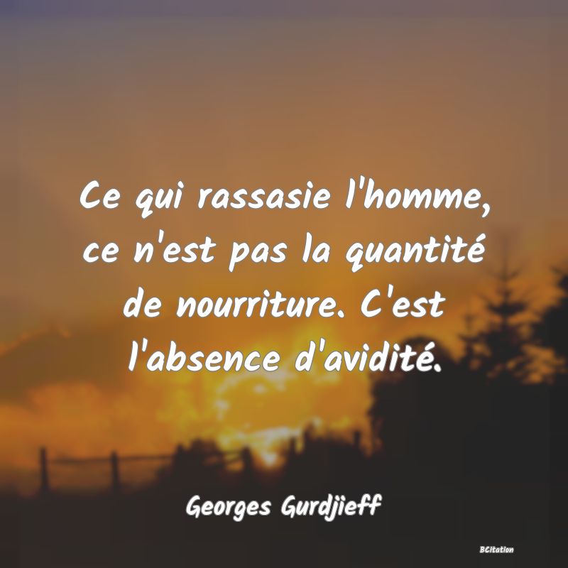 image de citation: Ce qui rassasie l'homme, ce n'est pas la quantité de nourriture. C'est l'absence d'avidité.