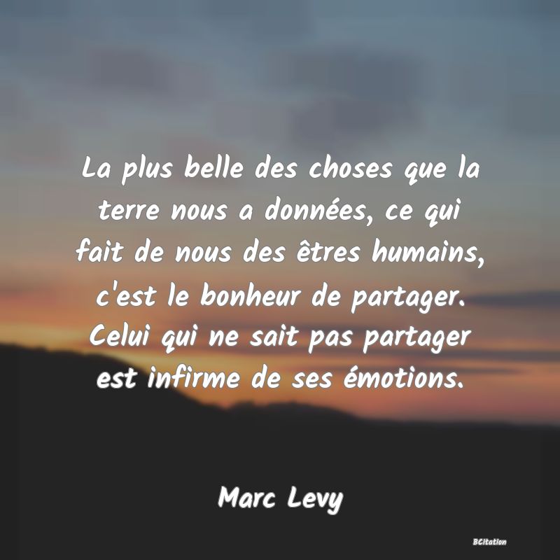 image de citation: La plus belle des choses que la terre nous a données, ce qui fait de nous des êtres humains, c'est le bonheur de partager. Celui qui ne sait pas partager est infirme de ses émotions.