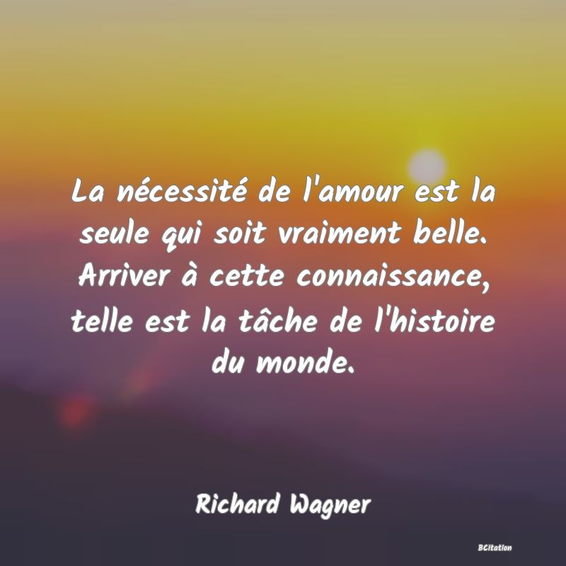 image de citation: La nécessité de l'amour est la seule qui soit vraiment belle. Arriver à cette connaissance, telle est la tâche de l'histoire du monde.