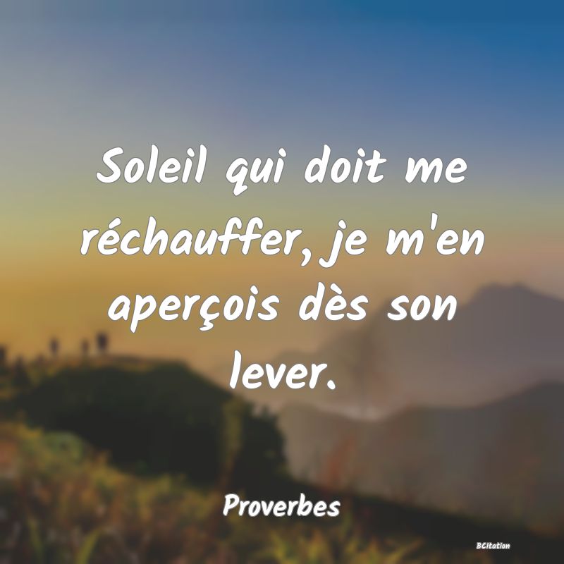 image de citation: Soleil qui doit me réchauffer, je m'en aperçois dès son lever.