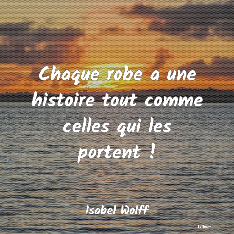 image de citation: Chaque robe a une histoire tout comme celles qui les portent !