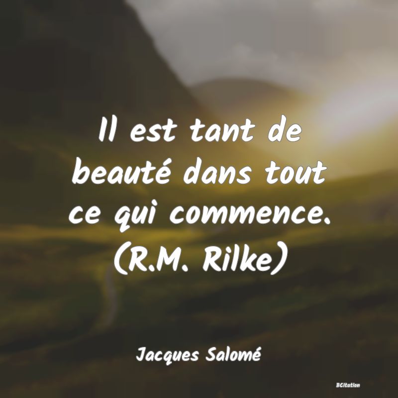 image de citation: Il est tant de beauté dans tout ce qui commence. (R.M. Rilke)