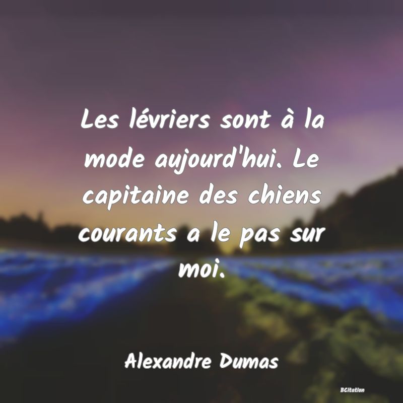 image de citation: Les lévriers sont à la mode aujourd'hui. Le capitaine des chiens courants a le pas sur moi.