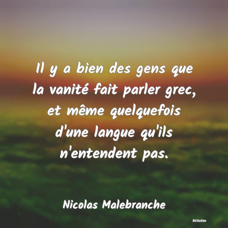 image de citation: Il y a bien des gens que la vanité fait parler grec, et même quelquefois d'une langue qu'ils n'entendent pas.