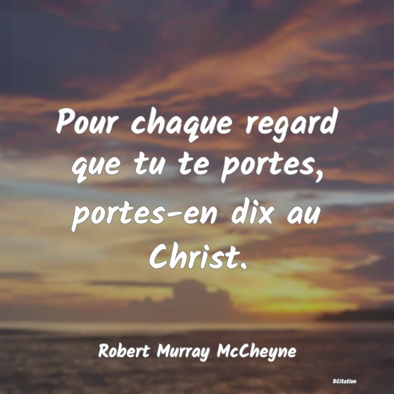 image de citation: Pour chaque regard que tu te portes, portes-en dix au Christ.