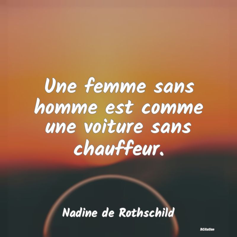 image de citation: Une femme sans homme est comme une voiture sans chauffeur.