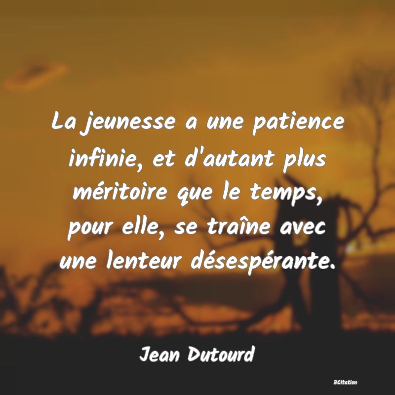 image de citation: La jeunesse a une patience infinie, et d'autant plus méritoire que le temps, pour elle, se traîne avec une lenteur désespérante.