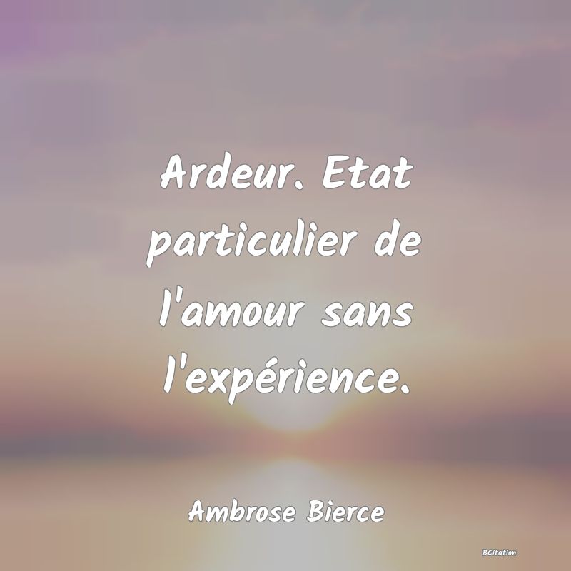 image de citation: Ardeur. Etat particulier de l'amour sans l'expérience.