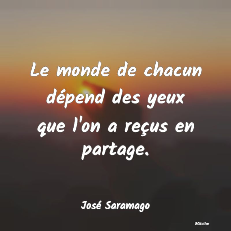 image de citation: Le monde de chacun dépend des yeux que l'on a reçus en partage.