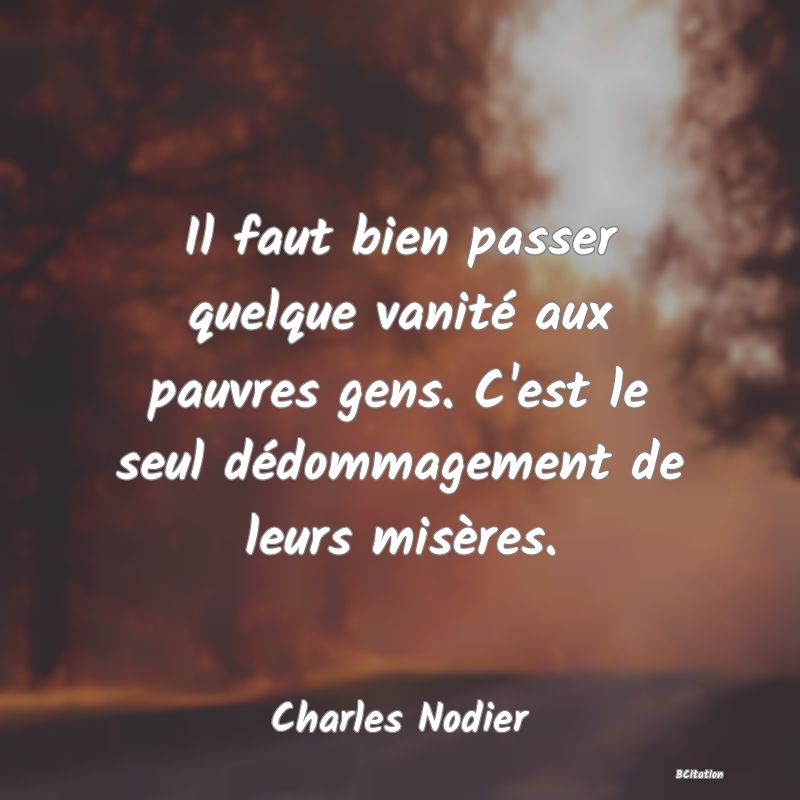 image de citation: Il faut bien passer quelque vanité aux pauvres gens. C'est le seul dédommagement de leurs misères.