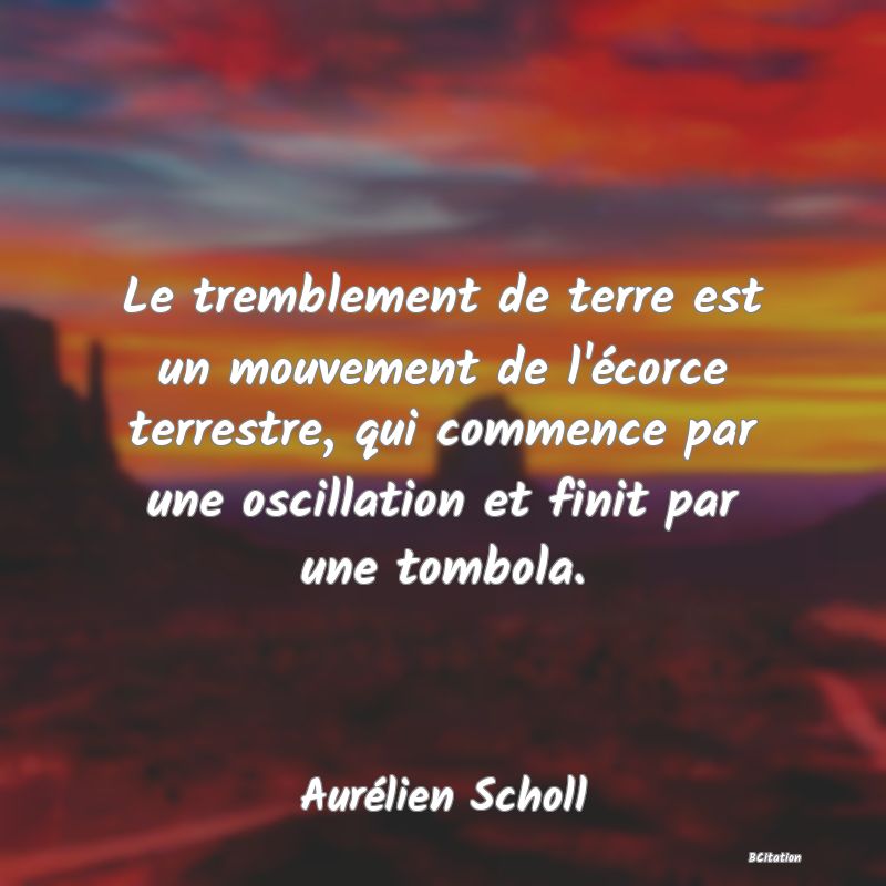 image de citation: Le tremblement de terre est un mouvement de l'écorce terrestre, qui commence par une oscillation et finit par une tombola.