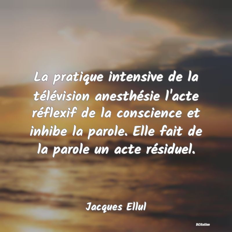 image de citation: La pratique intensive de la télévision anesthésie l'acte réflexif de la conscience et inhibe la parole. Elle fait de la parole un acte résiduel.