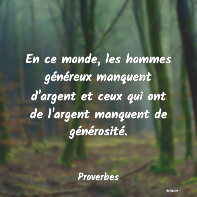 Belle Citation - En ce monde, les hommes généreux manquent d'argent et ceux qui ont de l'argent manquent de générosité. - Proverbes