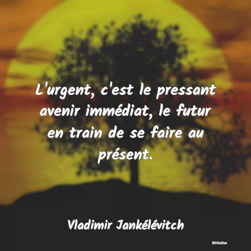 image de citation: L'urgent, c'est le pressant avenir immédiat, le futur en train de se faire au présent.