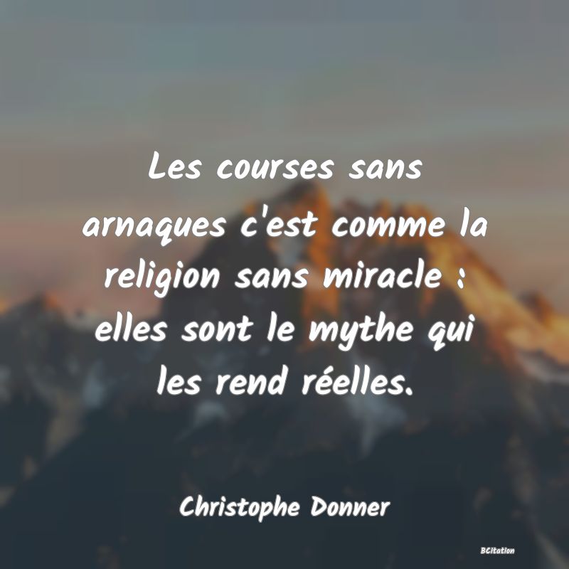 Belle Citation - Les courses sans arnaques c'est comme la religion sans miracle : elles sont le mythe qui les rend réelles. - Christophe Donner