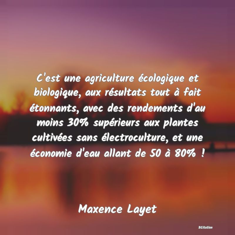 image de citation: C'est une agriculture écologique et biologique, aux résultats tout à fait étonnants, avec des rendements d'au moins 30% supérieurs aux plantes cultivées sans électroculture, et une économie d'eau allant de 50 à 80% !