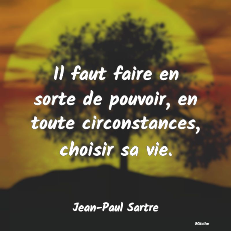 image de citation: Il faut faire en sorte de pouvoir, en toute circonstances, choisir sa vie.