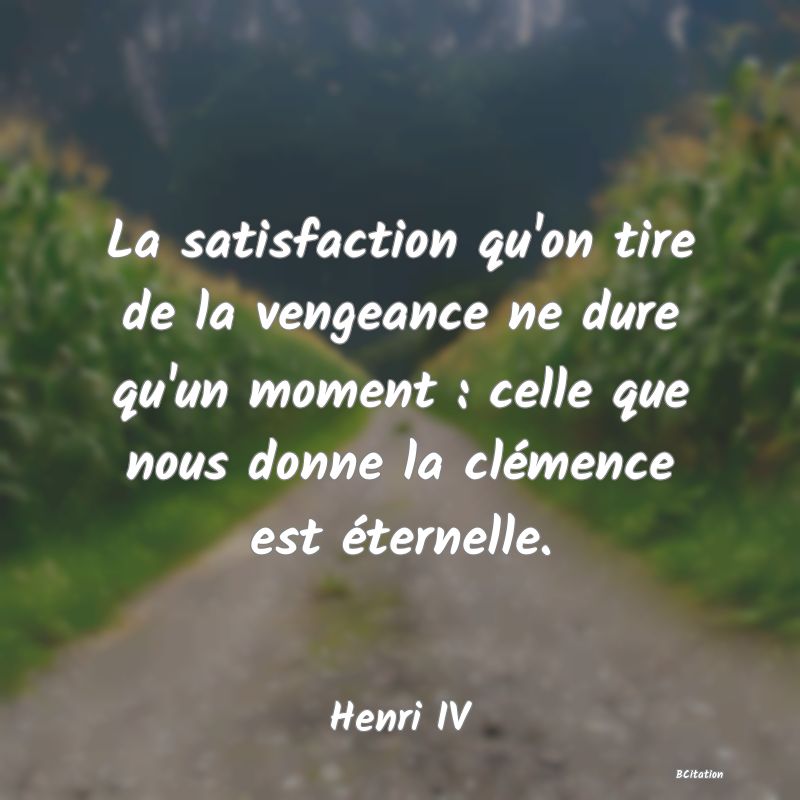 image de citation: La satisfaction qu'on tire de la vengeance ne dure qu'un moment : celle que nous donne la clémence est éternelle.