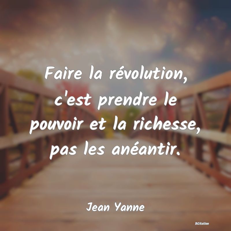 Belle Citation - Faire la révolution, c'est prendre le pouvoir et la richesse, pas les anéantir. - Jean Yanne