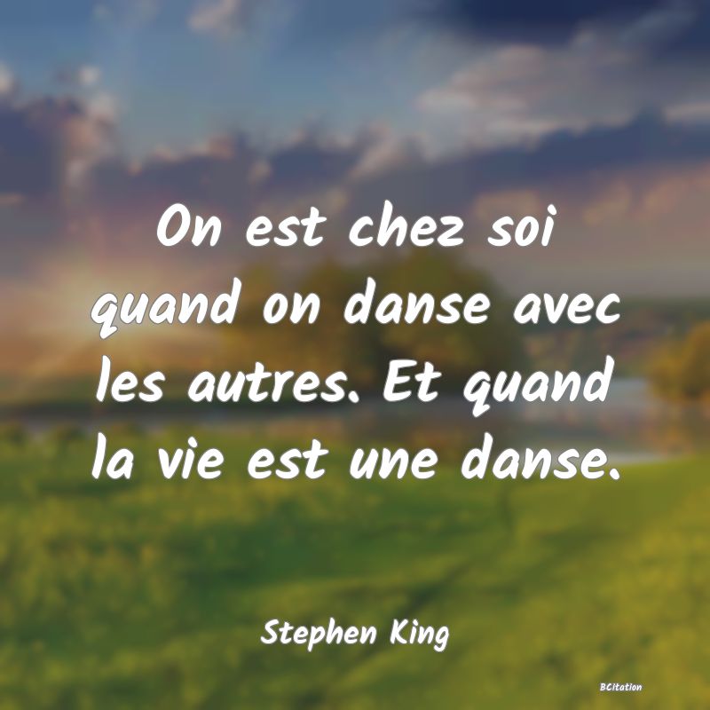 Belle Citation - On est chez soi quand on danse avec les autres. Et quand la vie est une danse. - Stephen King