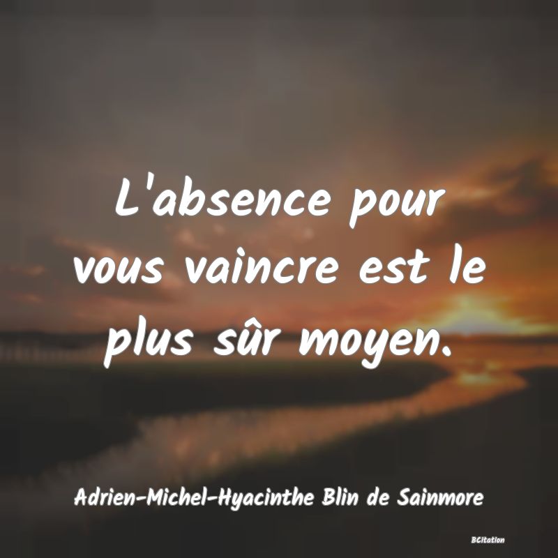 image de citation: L'absence pour vous vaincre est le plus sûr moyen.