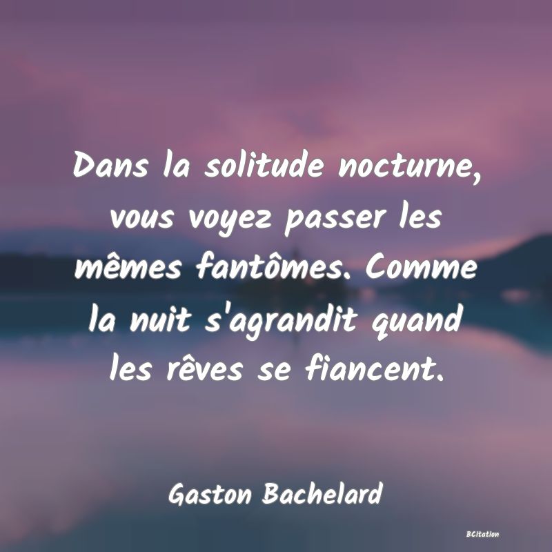 image de citation: Dans la solitude nocturne, vous voyez passer les mêmes fantômes. Comme la nuit s'agrandit quand les rêves se fiancent.