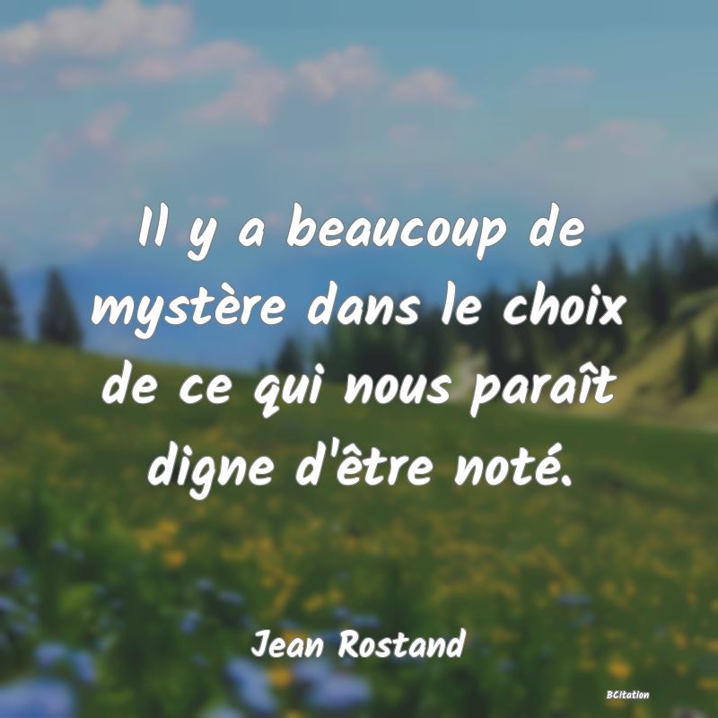 image de citation: Il y a beaucoup de mystère dans le choix de ce qui nous paraît digne d'être noté.