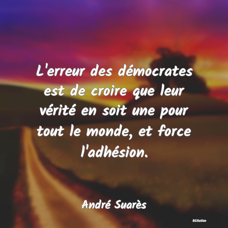 image de citation: L'erreur des démocrates est de croire que leur vérité en soit une pour tout le monde, et force l'adhésion.