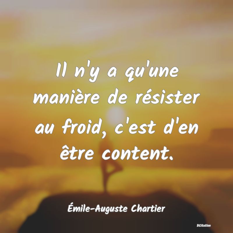 image de citation: Il n'y a qu'une manière de résister au froid, c'est d'en être content.