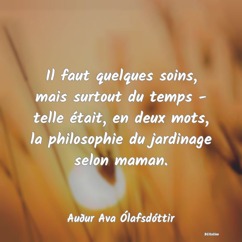 image de citation: Il faut quelques soins, mais surtout du temps - telle était, en deux mots, la philosophie du jardinage selon maman.