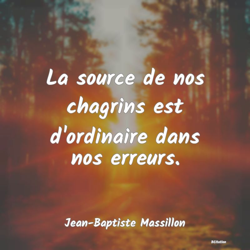 image de citation: La source de nos chagrins est d'ordinaire dans nos erreurs.