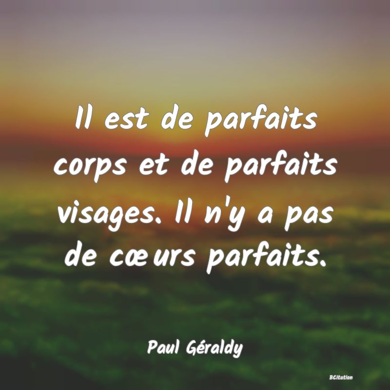 image de citation: Il est de parfaits corps et de parfaits visages. Il n'y a pas de cœurs parfaits.