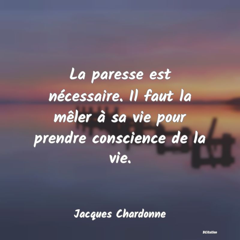 image de citation: La paresse est nécessaire. Il faut la mêler à sa vie pour prendre conscience de la vie.