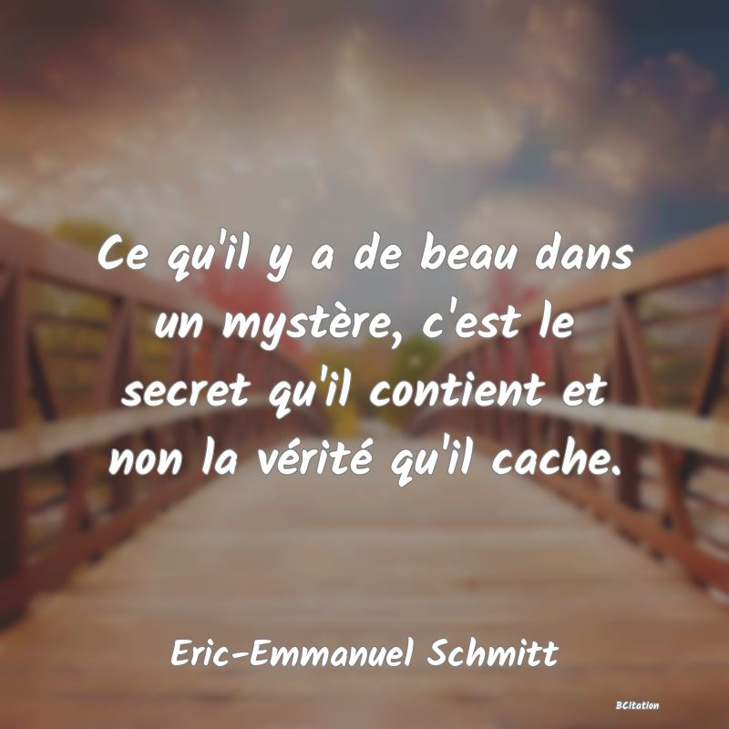 image de citation: Ce qu'il y a de beau dans un mystère, c'est le secret qu'il contient et non la vérité qu'il cache.