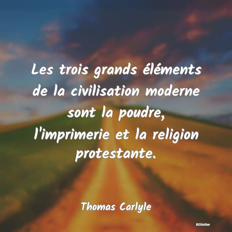 image de citation: Les trois grands éléments de la civilisation moderne sont la poudre, l'imprimerie et la religion protestante.