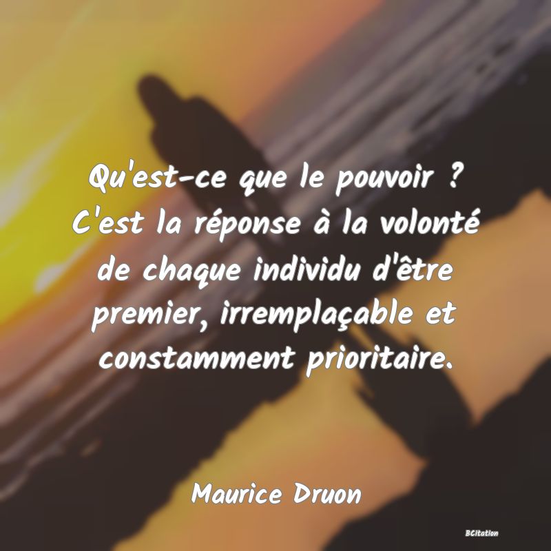 image de citation: Qu'est-ce que le pouvoir ? C'est la réponse à la volonté de chaque individu d'être premier, irremplaçable et constamment prioritaire.