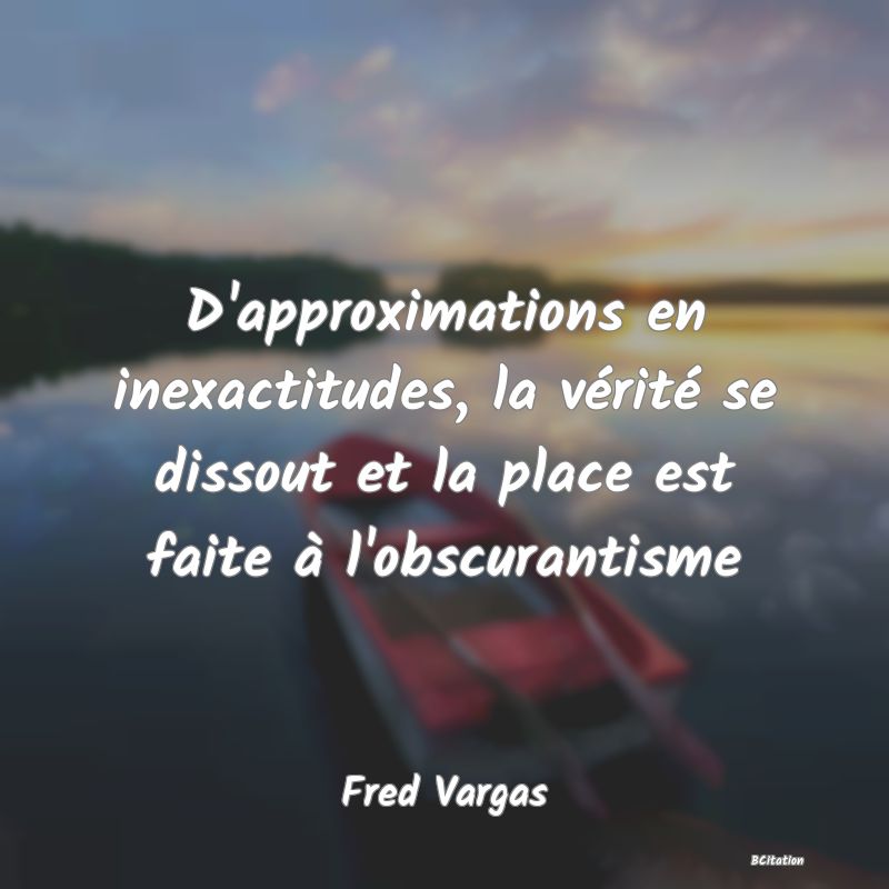 image de citation: D'approximations en inexactitudes, la vérité se dissout et la place est faite à l'obscurantisme