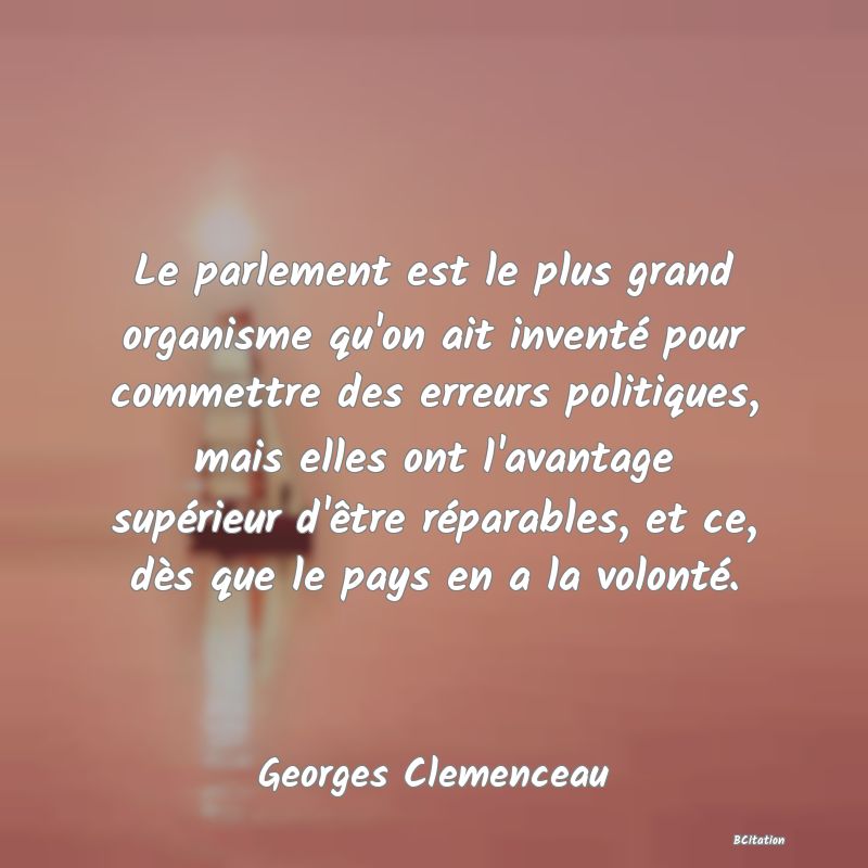 image de citation: Le parlement est le plus grand organisme qu'on ait inventé pour commettre des erreurs politiques, mais elles ont l'avantage supérieur d'être réparables, et ce, dès que le pays en a la volonté.