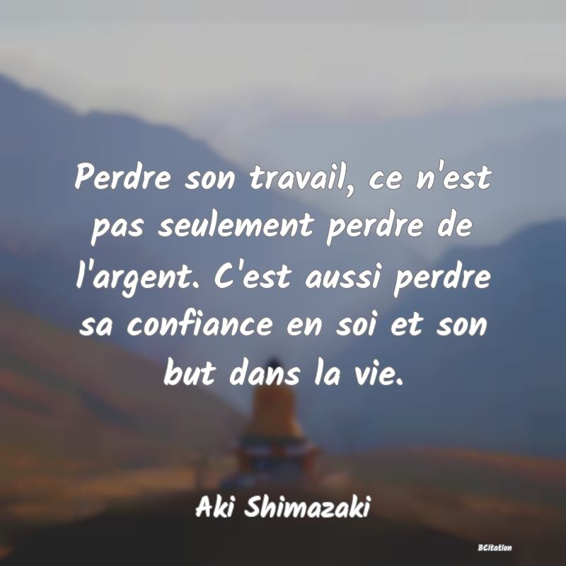 image de citation: Perdre son travail, ce n'est pas seulement perdre de l'argent. C'est aussi perdre sa confiance en soi et son but dans la vie.