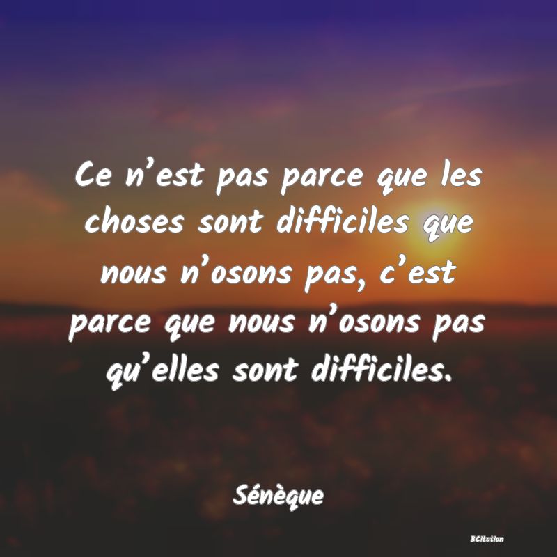 image de citation: Ce n’est pas parce que les choses sont difficiles que nous n’osons pas, c’est parce que nous n’osons pas qu’elles sont difficiles.