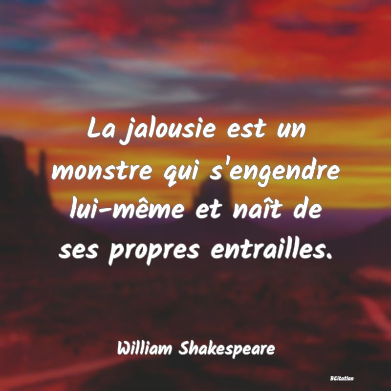 image de citation: La jalousie est un monstre qui s'engendre lui-même et naît de ses propres entrailles.