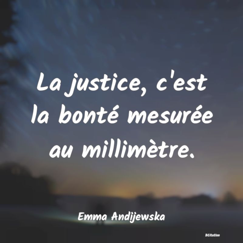 image de citation: La justice, c'est la bonté mesurée au millimètre.