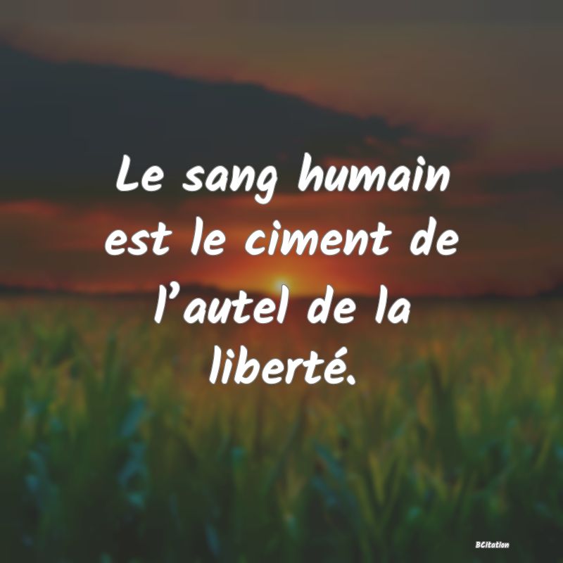 image de citation: Le sang humain est le ciment de l’autel de la liberté.