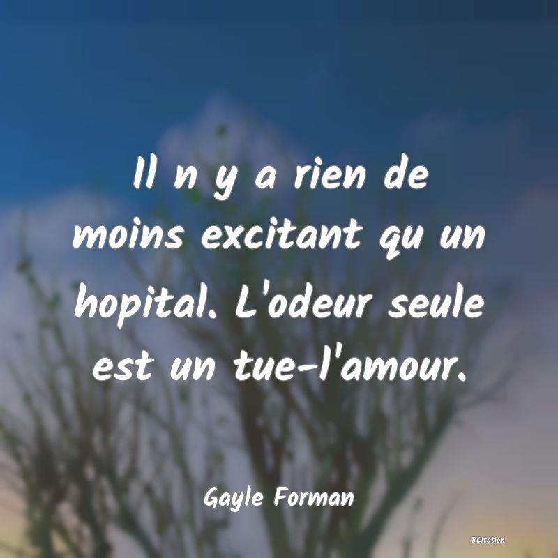 image de citation: Il n y a rien de moins excitant qu un hopital. L'odeur seule est un tue-l'amour.